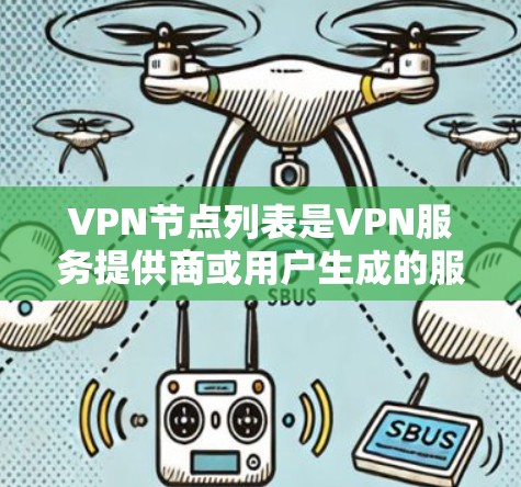 VPN节点列表是VPN服务提供商或用户生成的服务器位置列表，用于选择最佳的连接点。以下是关于VPN节点列表的详细总结