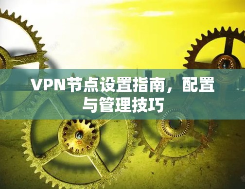 VPN节点设置指南，配置与管理技巧