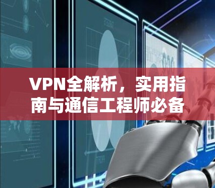 VPN全解析，实用指南与通信工程师必备