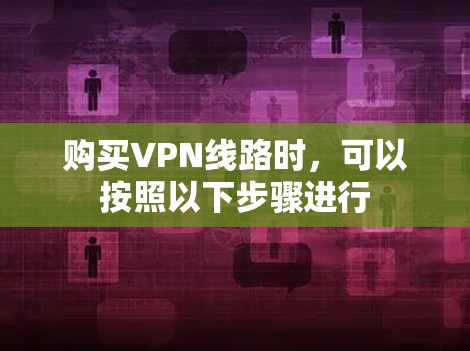 购买VPN线路时，可以按照以下步骤进行