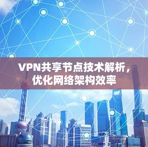VPN共享节点技术解析,优化网络架构效率 VPN共享节点技术解析,优化网络架构效率