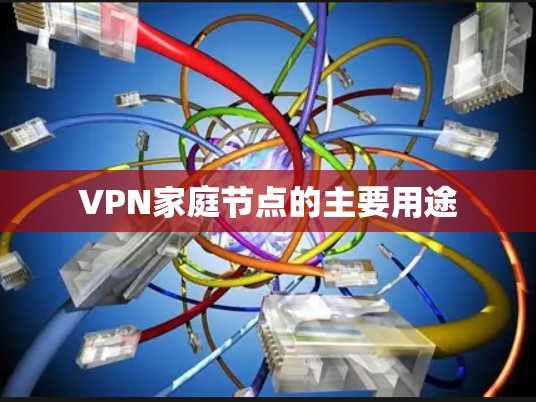 VPN家庭节点的主要用途