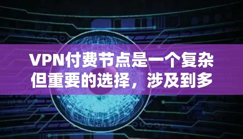 VPN付费节点是一个复杂但重要的选择，涉及到多个因素。以下是对付费节点的详细分析和总结