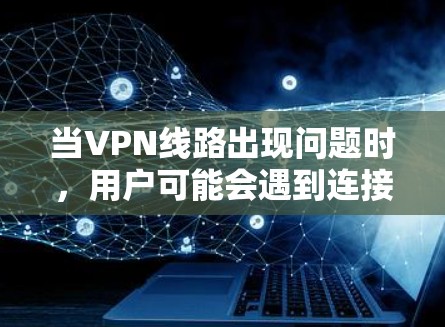 当VPN线路出现问题时，用户可能会遇到连接中断或无法访问网络的问题。以下是一个步骤指南，帮助用户恢复VPN线路