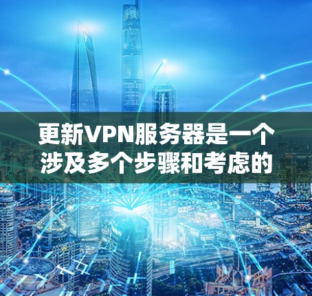 更新VPN服务器是一个涉及多个步骤和考虑的过程，确保在更新过程中数据安全和服务稳定。以下是详细的步骤指南