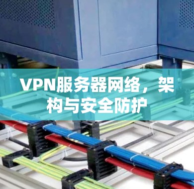 VPN服务器网络,架构与安全防护 VPN服务器网络,架构与安全防护