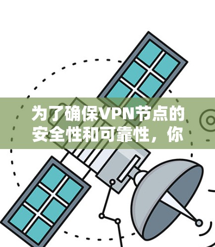 为了确保VPN节点的安全性和可靠性，你可以按照以下步骤进行测试