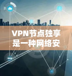 VPN节点独享是一种网络安全策略,适用于对数据安全和隐私要求高的场景。以下是对VPN节点独享的详细分析和总结 VPN节点独享是一种网络安全策略,适用于对数据安全和隐私要求高的场景。以下是对VPN节点独享的详细分析和总结