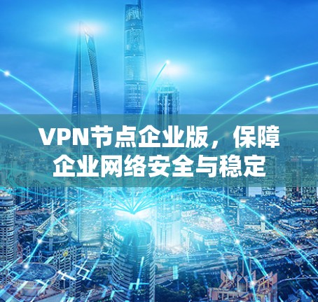 VPN节点企业版，保障企业网络安全与稳定