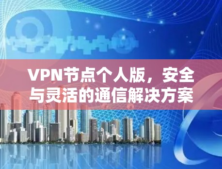 VPN节点个人版，安全与灵活的通信解决方案
