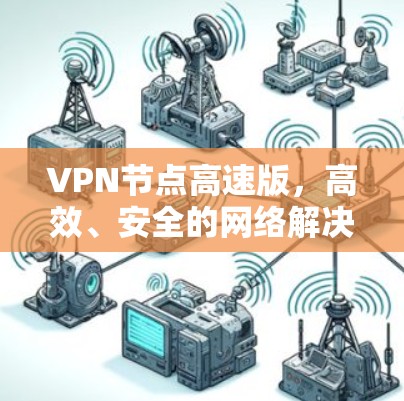 VPN节点高速版，高效、安全的网络解决方案