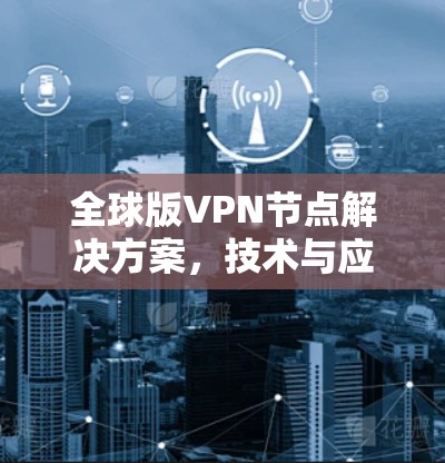 全球版VPN节点解决方案，技术与应用分析