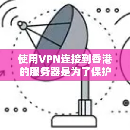 使用VPN连接到香港的服务器是为了保护网络隐私和安全，尤其是在关注网络监管和数据隐私方面。以下是关于香港VPN节点的详细信息