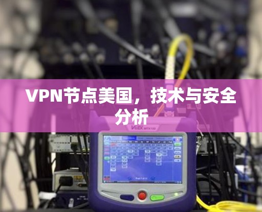 VPN节点美国,技术与安全分析 VPN节点美国,技术与安全分析
