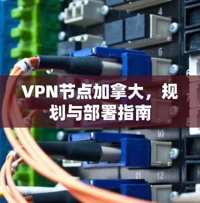 VPN节点加拿大，规划与部署指南
