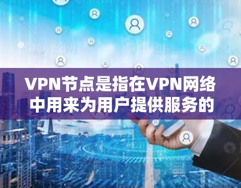 VPN节点是指在VPN网络中用来为用户提供服务的服务器。这些服务器通常位于不同的国家和地区，包括法国。如果你正在寻找法国地区的VPN节点，以下是一些可能的信息和建议