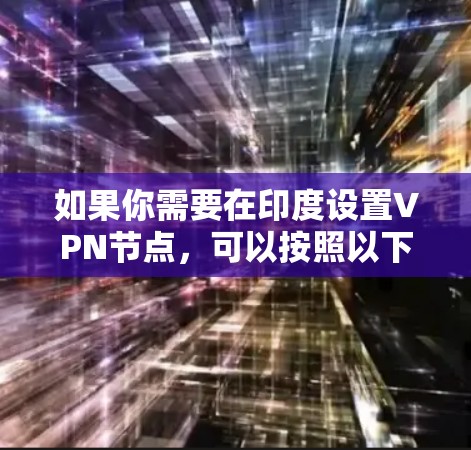 如果你需要在印度设置VPN节点,可以按照以下步骤进行 如果你需要在印度设置VPN节点,可以按照以下步骤进行