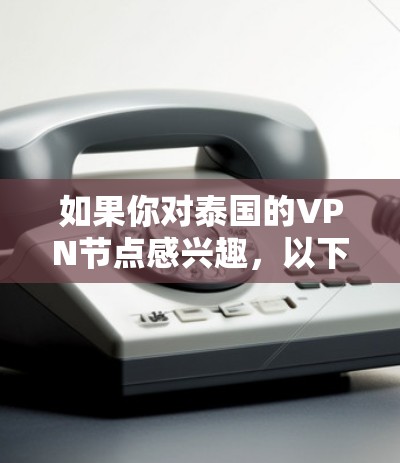 如果你对泰国的VPN节点感兴趣，以下是一些相关信息和建议
