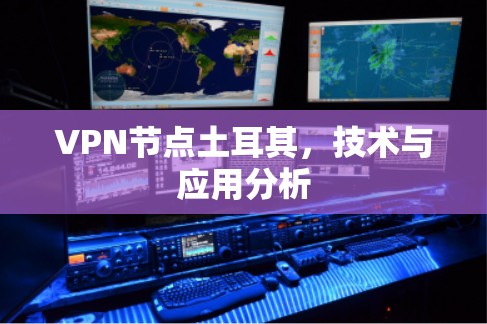 VPN节点土耳其，技术与应用分析