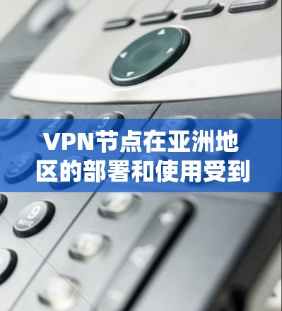 VPN节点在亚洲地区的部署和使用受到多种因素的影响,包括网络安全、隐私保护、数据传输速度以及法律法规等。以下是一些关于VPN节点在亚洲的相关信息和建议 VPN节点在亚洲地区的部署和使用受到多种因素的影响,包括网络安全、隐私保护、数据传输速度以及法律法规等。以下是一些关于VPN节点在亚洲的相关信息和建议