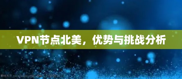 VPN节点北美,优势与挑战分析 VPN节点北美,优势与挑战分析