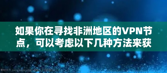 如果你在寻找非洲地区的VPN节点，可以考虑以下几种方法来获取或选择适合的VPN服务