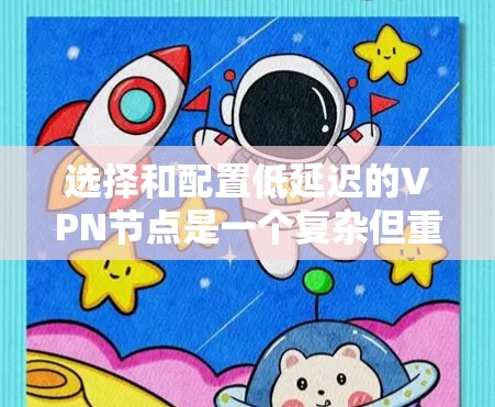 选择和配置低延迟的VPN节点是一个复杂但重要的任务,以下是详细的步骤和建议 选择和配置低延迟的VPN节点是一个复杂但重要的任务,以下是详细的步骤和建议