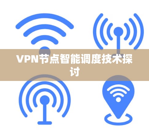 VPN节点智能调度技术探讨 VPN节点智能调度技术探讨