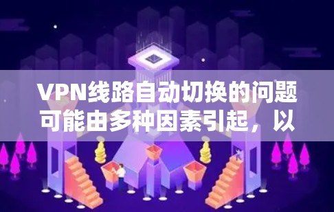 VPN线路自动切换的问题可能由多种因素引起，以下是一步步的解决方案