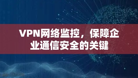 VPN网络监控，保障企业通信安全的关键