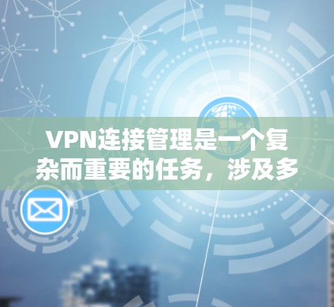 VPN连接管理是一个复杂而重要的任务,涉及多个关键环节,确保安全、高效和合规。以下是对VPN连接管理的详细总结 VPN连接管理是一个复杂而重要的任务,涉及多个关键环节,确保安全、高效和合规。以下是对VPN连接管理的详细总结