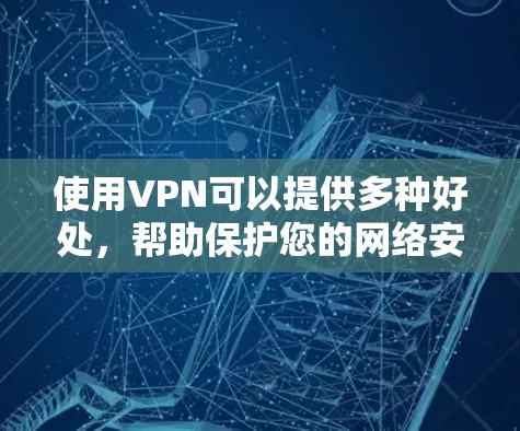 使用VPN可以提供多种好处，帮助保护您的网络安全和隐私。以下是选择VPN时应考虑的关键因素以及如何选择适合您的服务