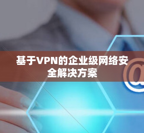 基于VPN的企业级网络安全解决方案