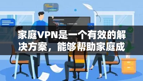家庭VPN是一个有效的解决方案，能够帮助家庭成员在安全的环境中共享资源和访问网络。以下是对家庭VPN的详细分析和建议