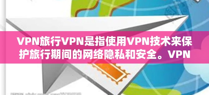 VPN旅行VPN是指使用VPN技术来保护旅行期间的网络隐私和安全。VPN（虚拟专用网络）是一种安全技术，可以帮助用户在公共Wi-Fi或其他不安全的网络环境中加密数据传输，防止被第三方监控或窃取