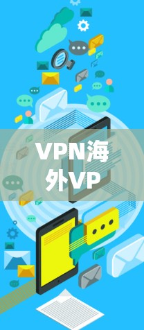 VPN海外VPN，保障网络安全的利器