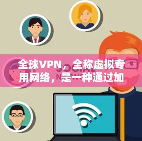 全球VPN，全称虚拟专用网络，是一种通过加密数据连接，为用户提供安全、匿名和可靠的网络通信服务。以下是关于全球VPN的详细介绍