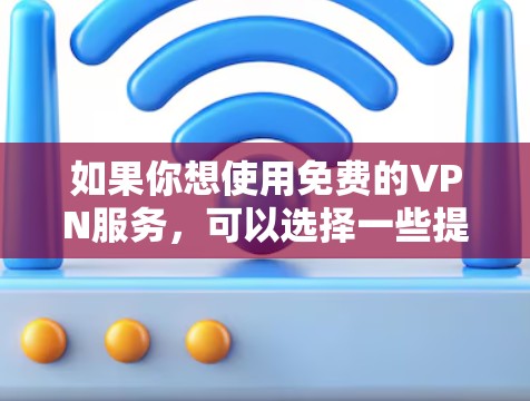如果你想使用免费的VPN服务，可以选择一些提供免费版本的VPN提供商。以下是一些常见的免费VPN服务及其安装步骤