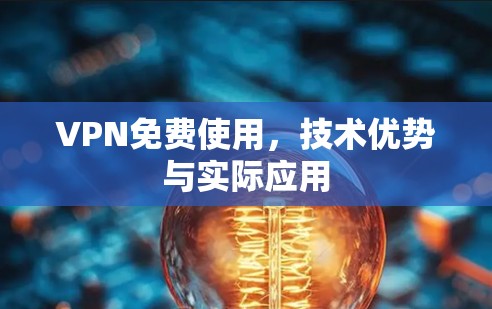 VPN免费使用，技术优势与实际应用