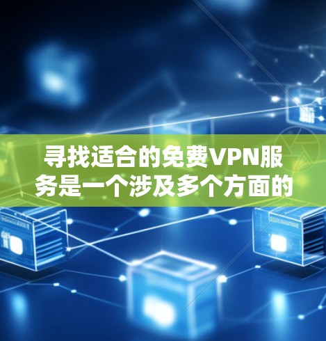 寻找适合的免费VPN服务是一个涉及多个方面的过程，以下是逐步指南
