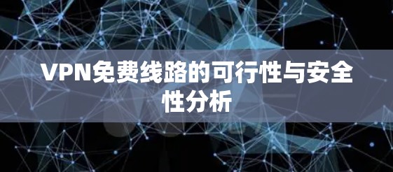VPN免费线路的可行性与安全性分析