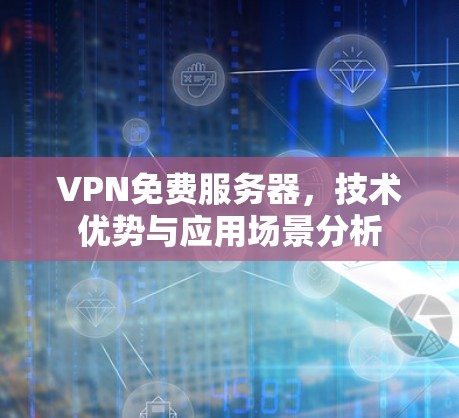 VPN免费服务器,技术优势与应用场景分析 VPN免费服务器,技术优势与应用场景分析