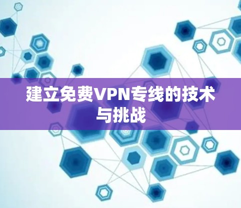 建立免费VPN专线的技术与挑战
