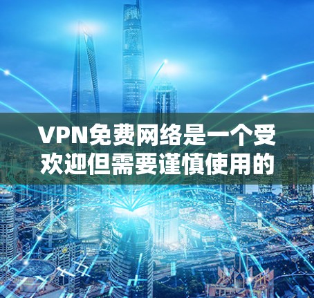 VPN免费网络是一个受欢迎但需要谨慎使用的工具。以下是关于VPN免费网络的详细分析