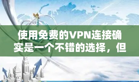 使用免费的VPN连接确实是一个不错的选择,但需要注意以下几点 使用免费的VPN连接确实是一个不错的选择,但需要注意以下几点