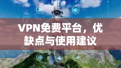 VPN免费平台，优缺点与使用建议