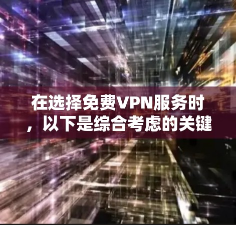 在选择免费VPN服务时,以下是综合考虑的关键因素和推荐步骤 在选择免费VPN服务时,以下是综合考虑的关键因素和推荐步骤