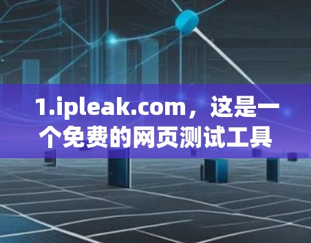 1.ipleak.com，这是一个免费的网页测试工具，支持多种VPN协议，提供基本的连接测试和速度测量