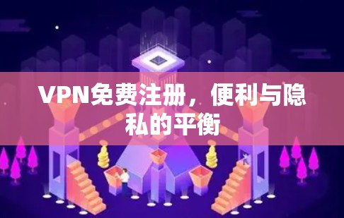 VPN免费注册，便利与隐私的平衡
