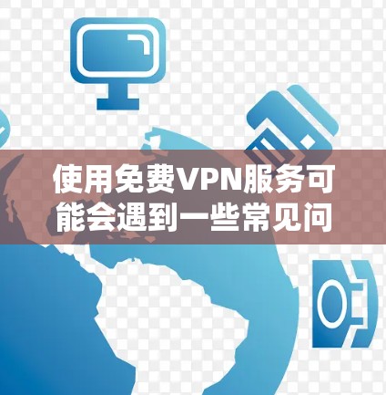 使用免费VPN服务可能会遇到一些常见问题,以下是一些常见问题及其解决方法 使用免费VPN服务可能会遇到一些常见问题,以下是一些常见问题及其解决方法